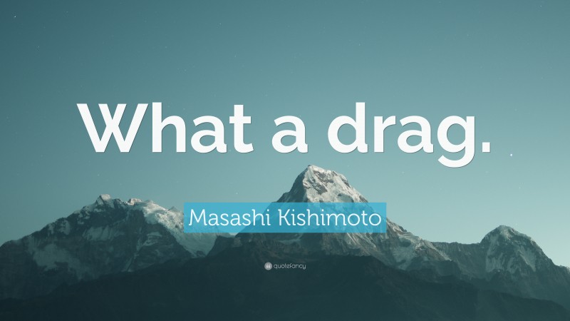 Masashi Kishimoto Quote: “What a drag.”