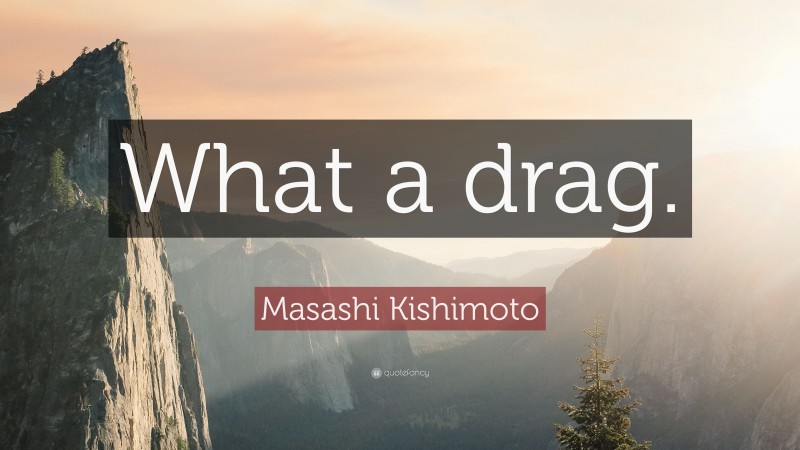Masashi Kishimoto Quote: “What a drag.”
