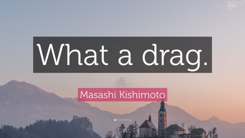 Masashi Kishimoto Quote: “What a drag.”