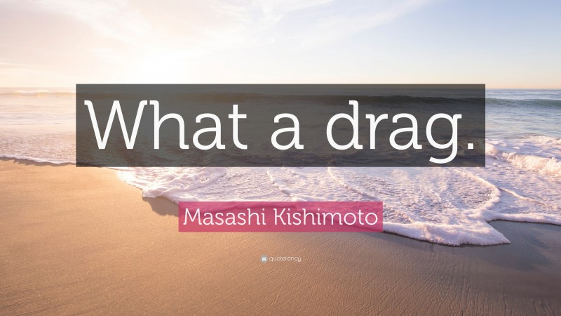 Masashi Kishimoto Quote: “What a drag.”