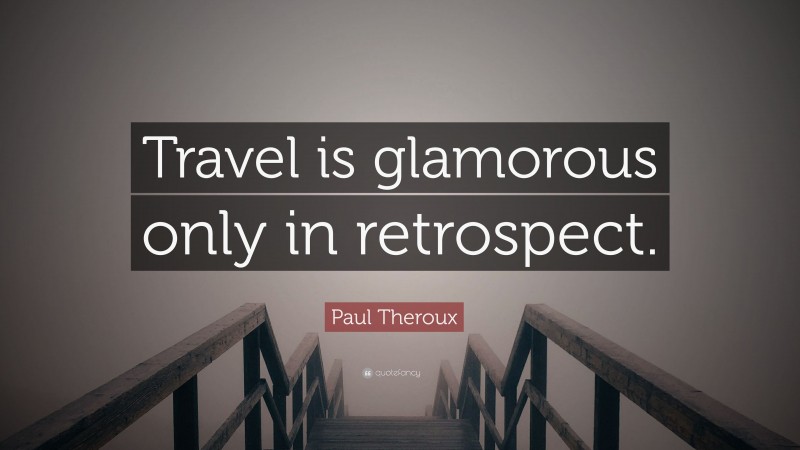 Paul Theroux Quote: “Travel is glamorous only in retrospect.”