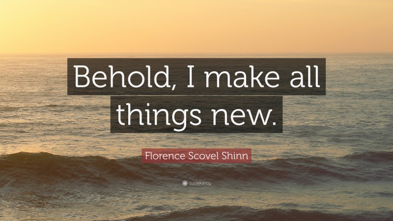 Florence Scovel Shinn Quote: “Behold, I make all things new.”