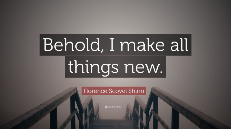 Florence Scovel Shinn Quote: “Behold, I make all things new.”