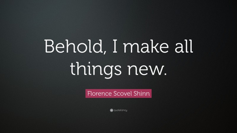 Florence Scovel Shinn Quote: “Behold, I make all things new.”