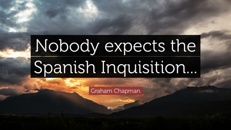 Graham Chapman Quote: “Nobody expects the Spanish Inquisition...”