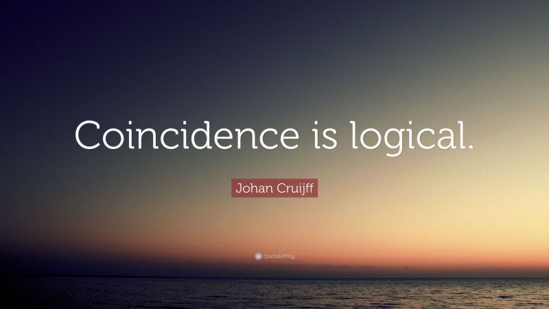 Johan Cruijff Quote: “Coincidence is logical.”