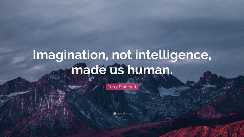Terry Pratchett Quote: “Imagination, not intelligence, made us human.”