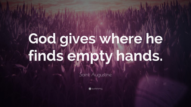 Saint Augustine Quote: “God gives where he finds empty hands.”
