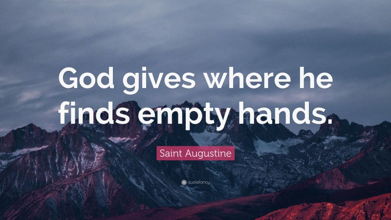 Saint Augustine Quote: “God gives where he finds empty hands.”