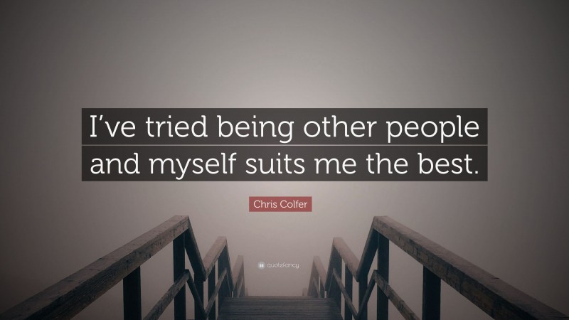 Chris Colfer Quote: “I’ve tried being other people and myself suits me the best.”