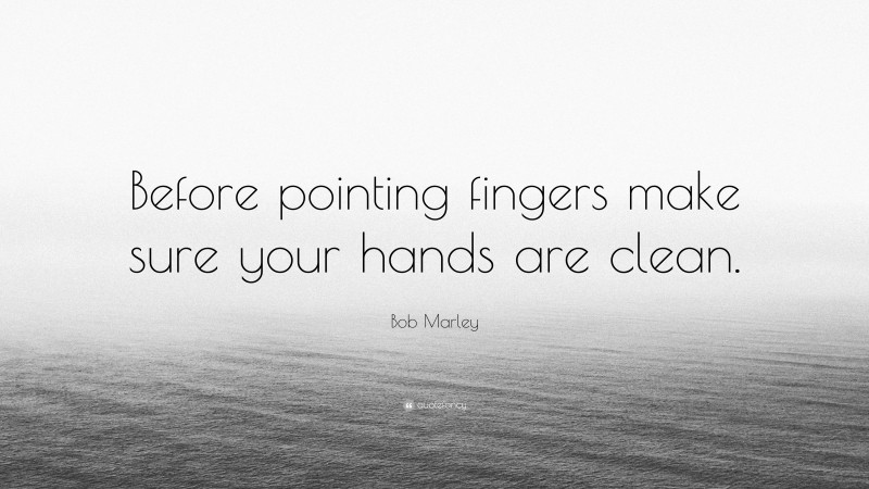 Bob Marley Quote: “Before pointing fingers make sure your hands are clean.”