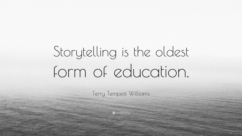 Terry Tempest Williams Quote: “Storytelling is the oldest form of education.”