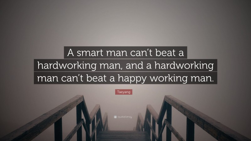Taeyang Quote: “A smart man can’t beat a hardworking man, and a hardworking man can’t beat a happy working man.”