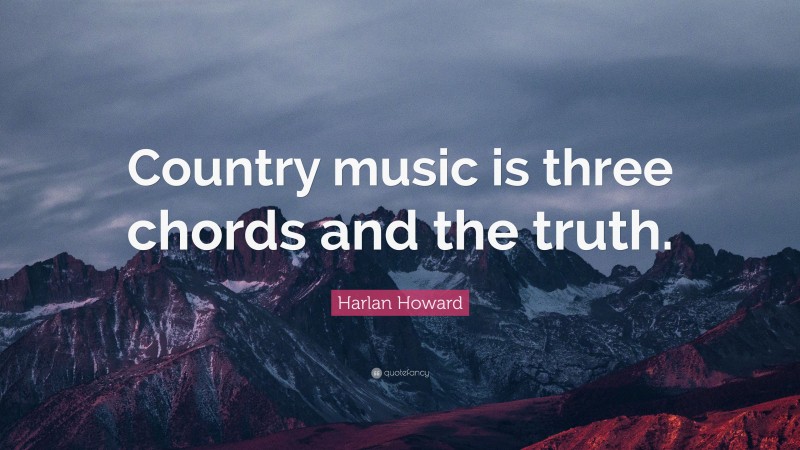Harlan Howard Quote: “Country music is three chords and the truth.”