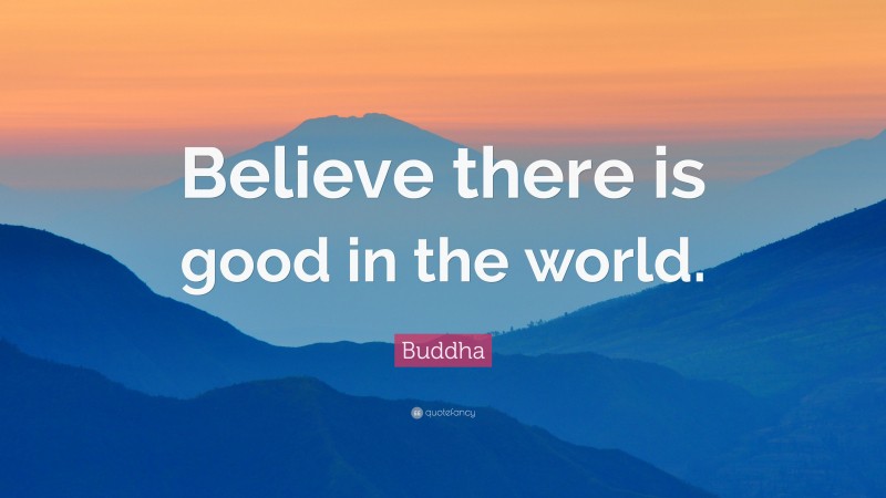 Buddha Quote: “Believe there is good in the world.”