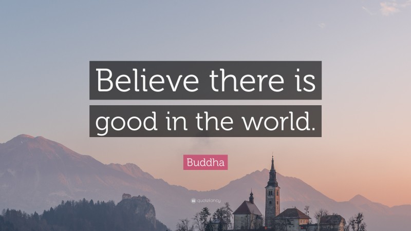 Buddha Quote: “Believe there is good in the world.”