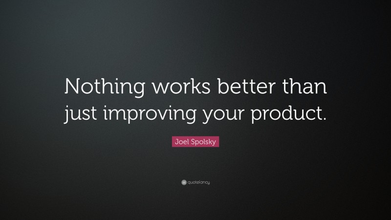 Joel Spolsky Quote: “Nothing works better than just improving your product.”