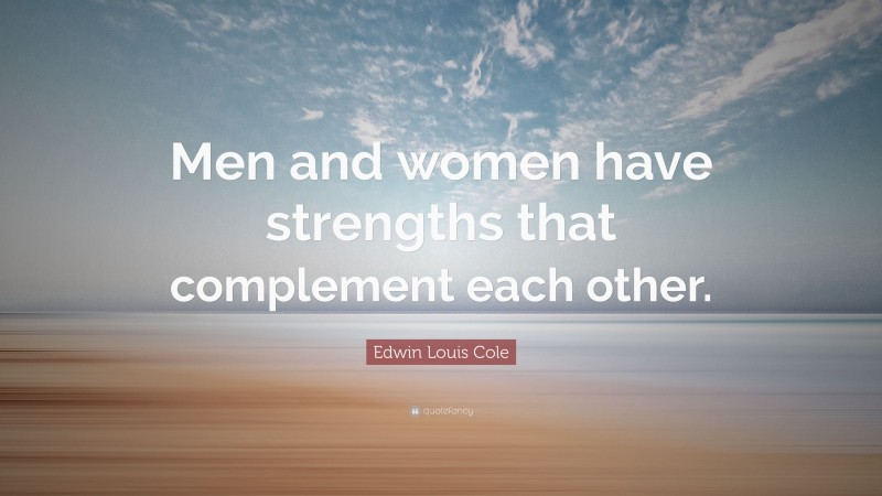 Edwin Louis Cole Quote: “Men and women have strengths that complement each other.”