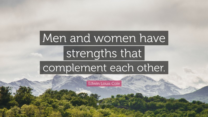 Edwin Louis Cole Quote: “Men and women have strengths that complement each other.”