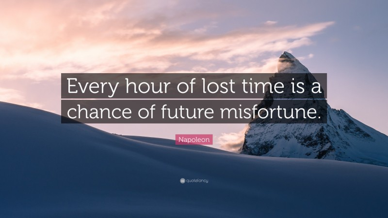Napoleon Quote: “Every hour of lost time is a chance of future misfortune.”