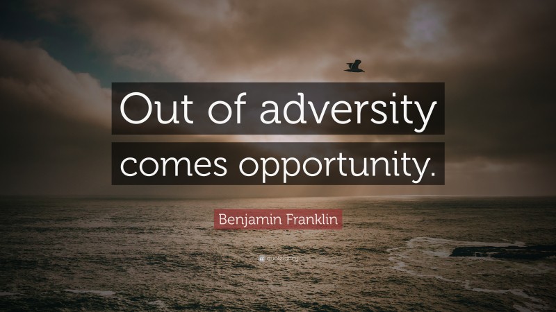 Benjamin Franklin Quote: “Out of adversity comes opportunity.”