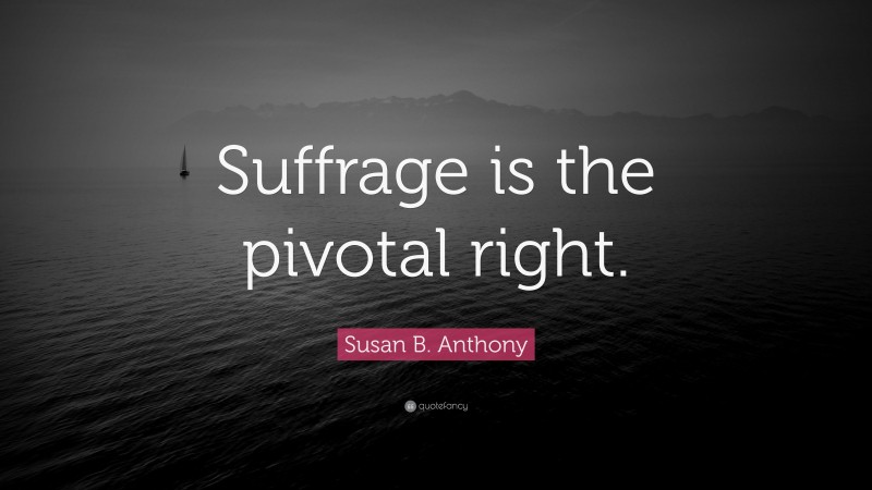 Susan B. Anthony Quote: “Suffrage is the pivotal right.”
