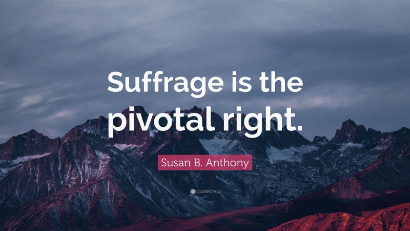 Susan B. Anthony Quote: “Suffrage is the pivotal right.”
