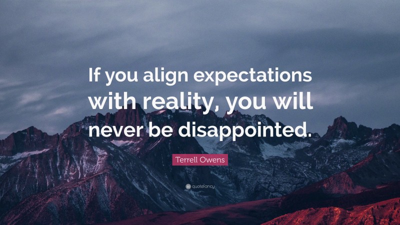 Terrell Owens Quote: “If you align expectations with reality, you will never be disappointed.”