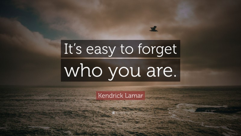 Kendrick Lamar Quote: “It’s easy to forget who you are.”