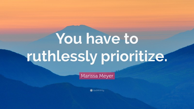 Marissa Meyer Quote: “You have to ruthlessly prioritize.”