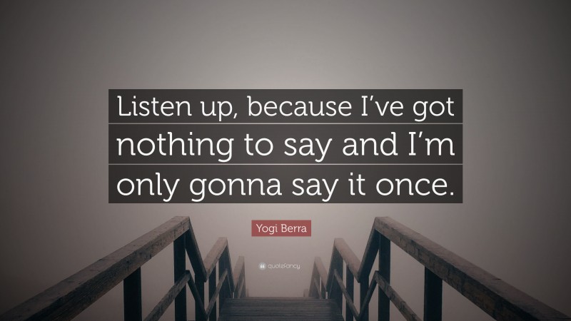 Yogi Berra Quote: “Listen up, because I’ve got nothing to say and I’m only gonna say it once.”