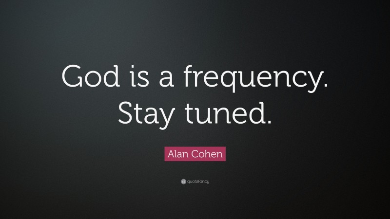 Alan Cohen Quote: “God is a frequency. Stay tuned.”