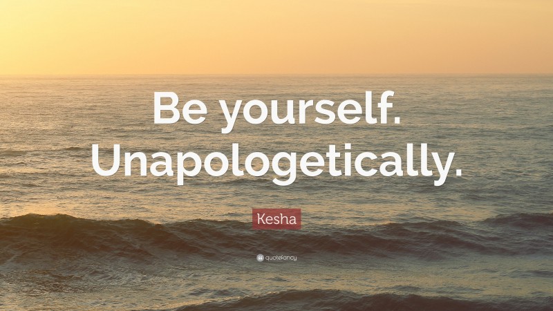 Kesha Quote: “Be yourself. Unapologetically.”