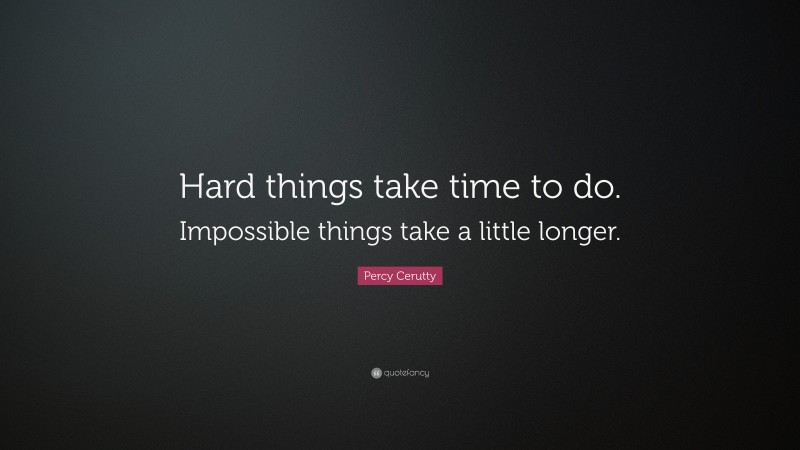 Percy Cerutty Quote: “Hard things take time to do. Impossible things take a little longer.”