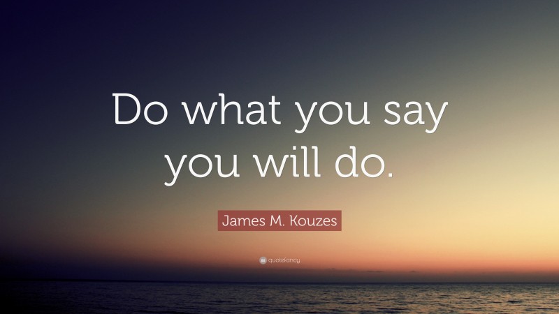 James M. Kouzes Quote: “Do what you say you will do.”