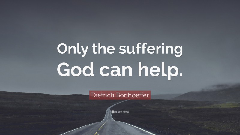 Dietrich Bonhoeffer Quote: “Only the suffering God can help.”