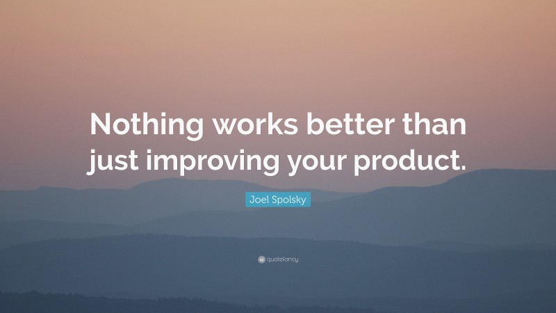 Joel Spolsky Quote: “Nothing works better than just improving your product.”