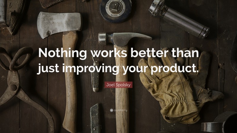 Joel Spolsky Quote: “Nothing works better than just improving your product.”
