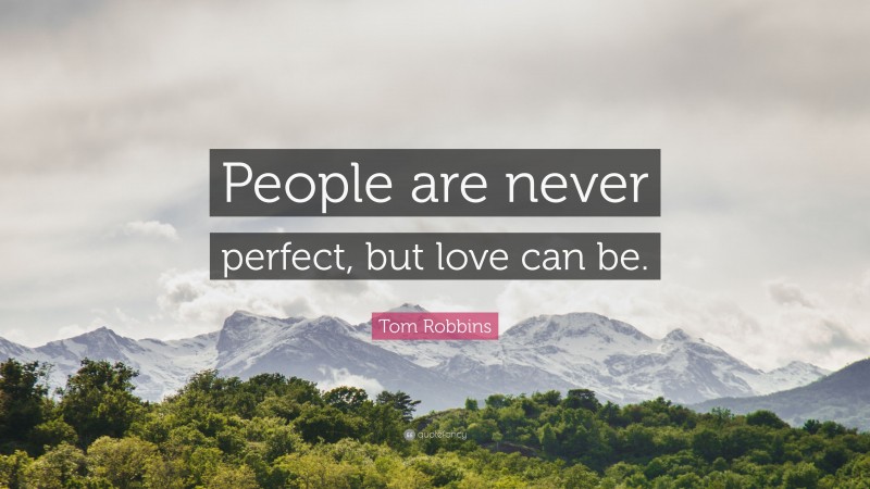 Tom Robbins Quote: “People are never perfect, but love can be.”