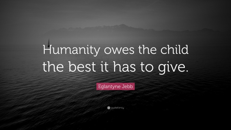 Eglantyne Jebb Quote: “Humanity owes the child the best it has to give.”