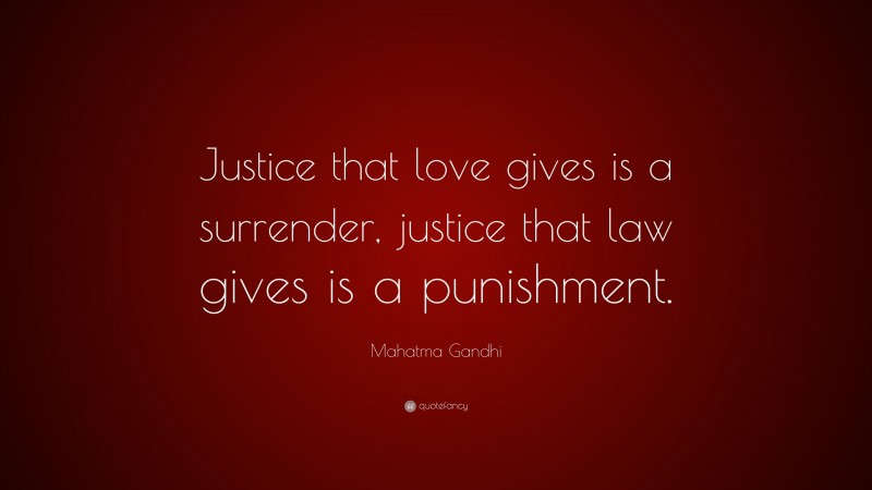 Mahatma Gandhi Quote: “Justice that love gives is a surrender, justice that law gives is a punishment.”