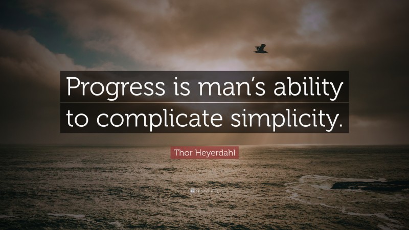 Thor Heyerdahl Quote: “Progress is man’s ability to complicate simplicity.”