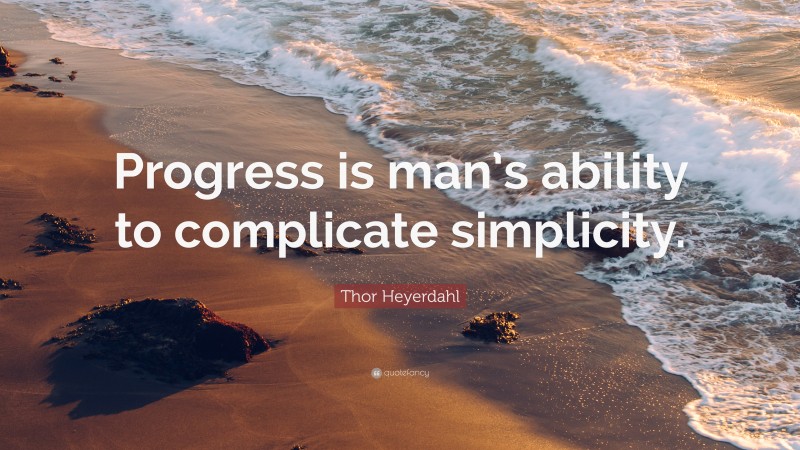 Thor Heyerdahl Quote: “Progress is man’s ability to complicate simplicity.”