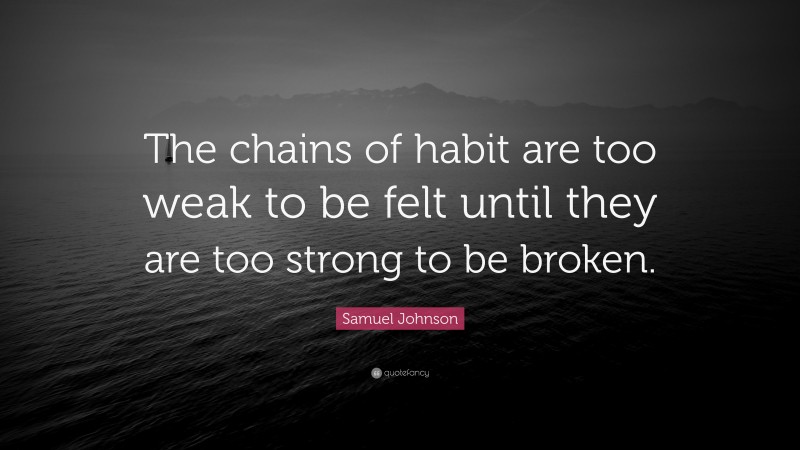 Samuel Johnson Quote: “The chains of habit are too weak to be felt until they are too strong to be broken.”
