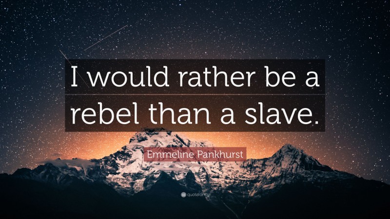 Emmeline Pankhurst Quote: “I would rather be a rebel than a slave.”