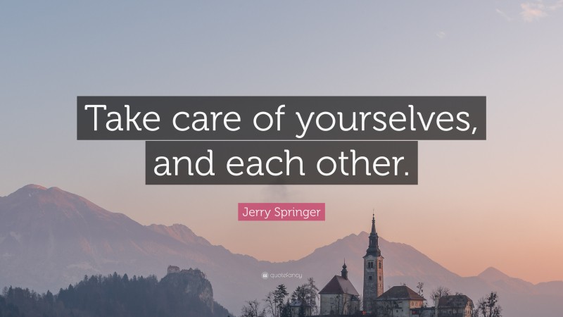 Jerry Springer Quote: “Take care of yourselves, and each other.”