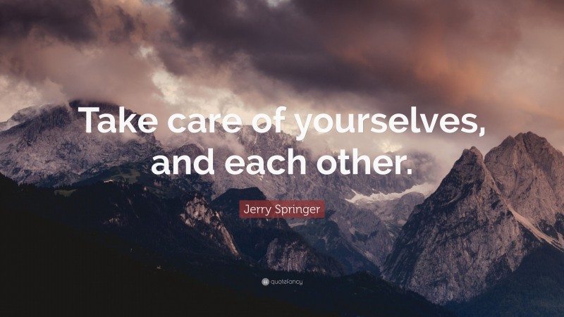 Jerry Springer Quote: “Take care of yourselves, and each other.”