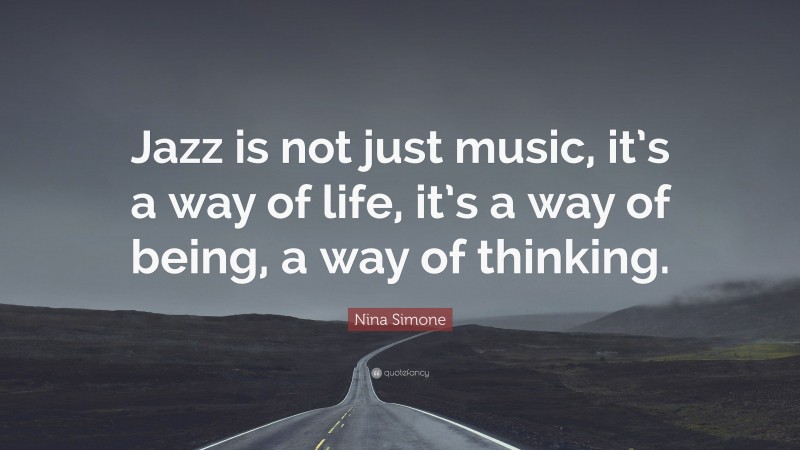 Nina Simone Quote: “Jazz is not just music, it’s a way of life, it’s a way of being, a way of thinking.”
