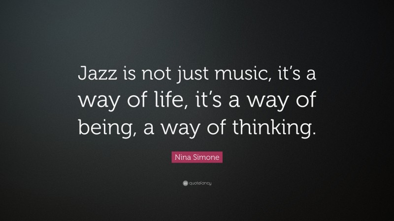 Nina Simone Quote: “Jazz is not just music, it’s a way of life, it’s a way of being, a way of thinking.”