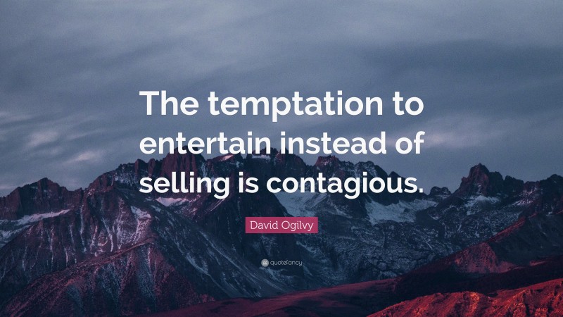 David Ogilvy Quote: “The temptation to entertain instead of selling is contagious.”